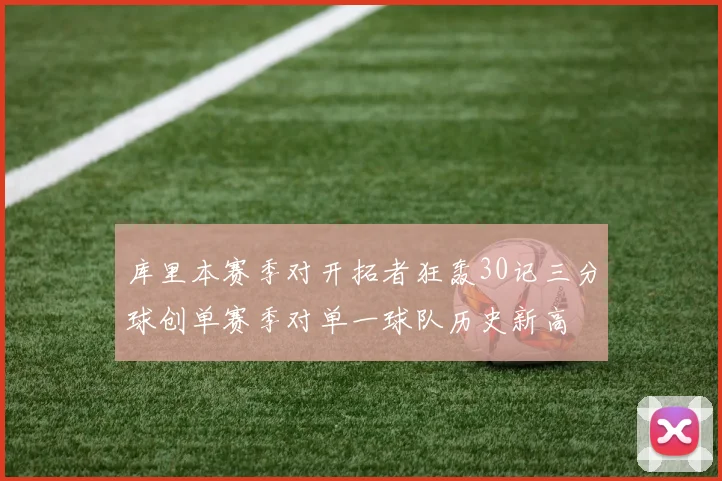 库里本赛季对开拓者狂轰30记三分球创单赛季对单一球队历史新高