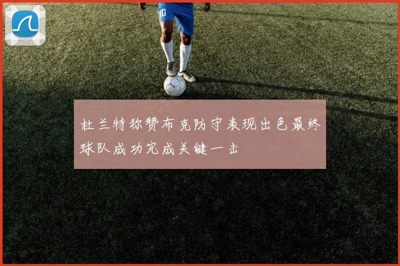 杜兰特称赞布克防守表现出色最终球队成功完成关键一击