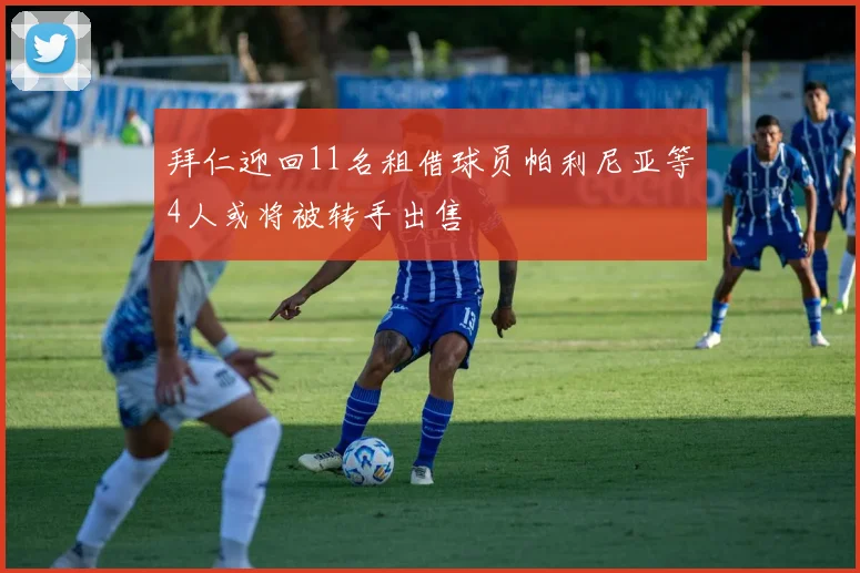 拜仁迎回11名租借球员帕利尼亚等4人或将被转手出售