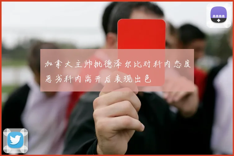 加拿大主帅批德泽尔比对科内态度恶劣科内离开后表现出色