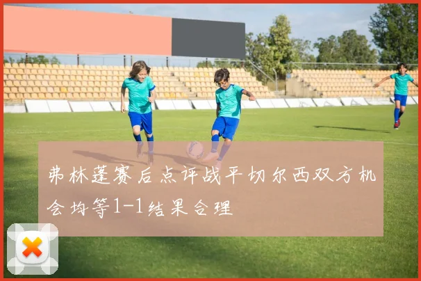 弗林蓬赛后点评战平切尔西双方机会均等1-1结果合理
