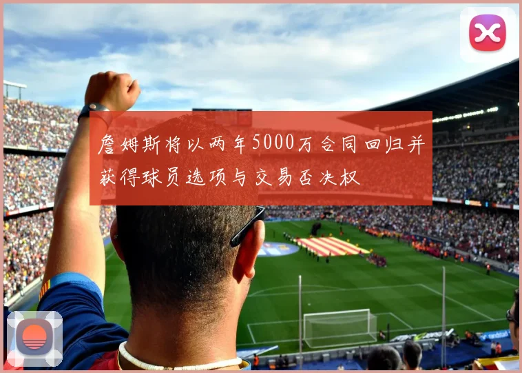 詹姆斯将以两年5000万合同回归并获得球员选项与交易否决权