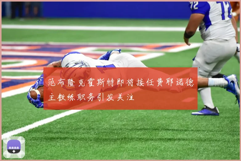 范布隆克霍斯特即将接任费耶诺德主教练职务引发关注