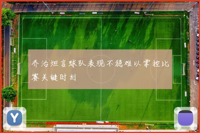 乔治坦言球队表现不稳难以掌控比赛关键时刻