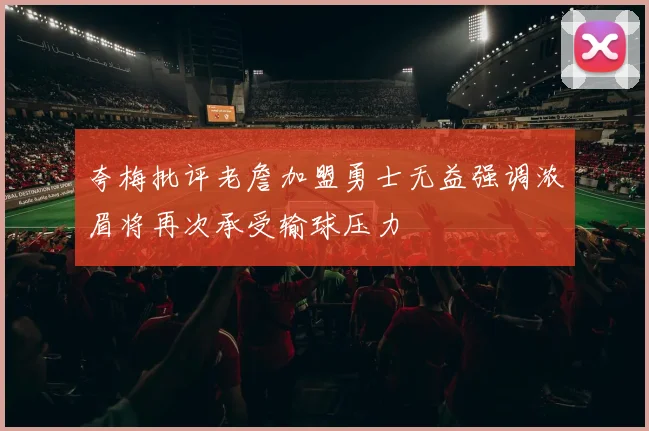 夸梅批评老詹加盟勇士无益强调浓眉将再次承受输球压力