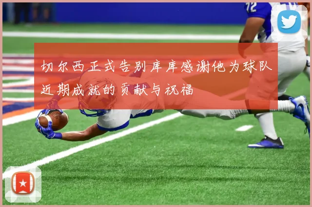切尔西正式告别库库感谢他为球队近期成就的贡献与祝福