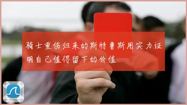 骑士重伤归来的斯特鲁斯用实力证明自己值得留下的价值