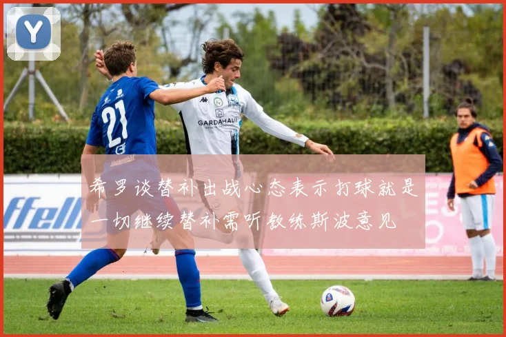 希罗谈替补出战心态表示打球就是一切继续替补需听教练斯波意见